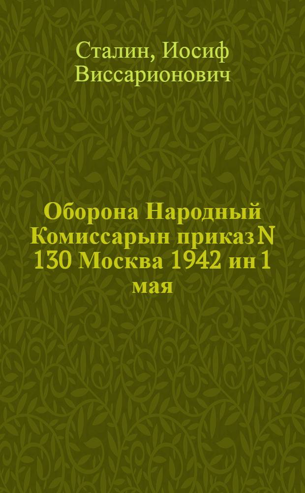 Оборона Народный Комиссарын приказ N 130 Москва 1942 ин 1 мая = Приказ Народного Комиссара Обороны N 130