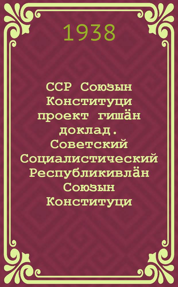 ССР Союзын Конституци проект гишäн доклад. Советский Социалистический Республикивлäн Союзын Конституци (Основной закон) = Доклад о проекте Конституции Союза ССР. Конституция (основной закон) Союза Советских Социалистических Республик