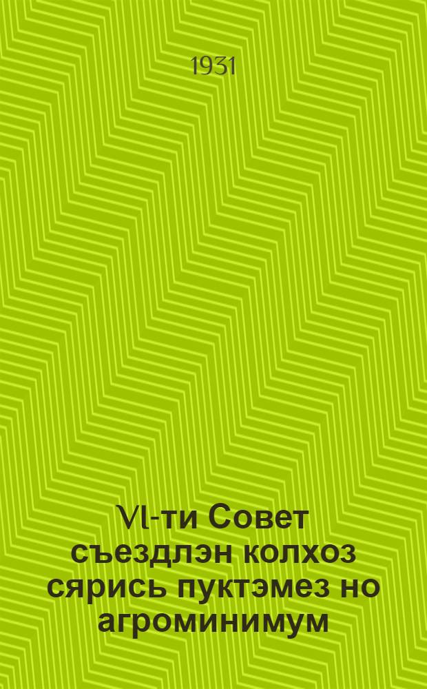 VI-ти Совет съездлэн колхоз сярись пуктэмез но агроминимум = Постановление VI-го съезда Советов СССР о колхозном строительстве и [постановление Удмуртского Облисполкома по агроминимуму]