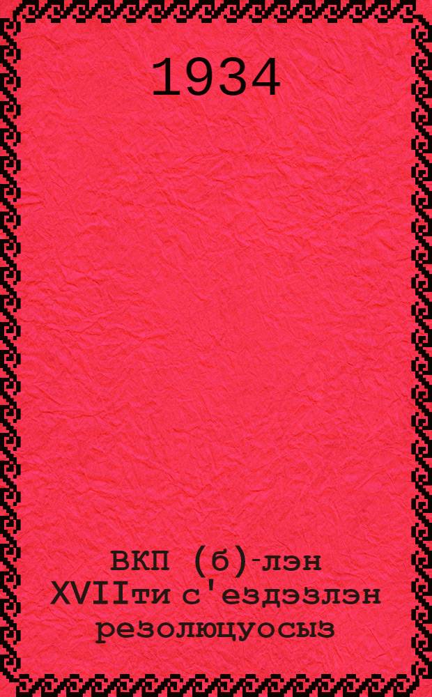 ВКП(б)-лэн XVIIти с'ездэзлэн резолюцуосыз (26 январь-10февраль 1934 ар) = Резолюции XVII съезда ВКП(б) (24 января-10 февраля 1934 года)