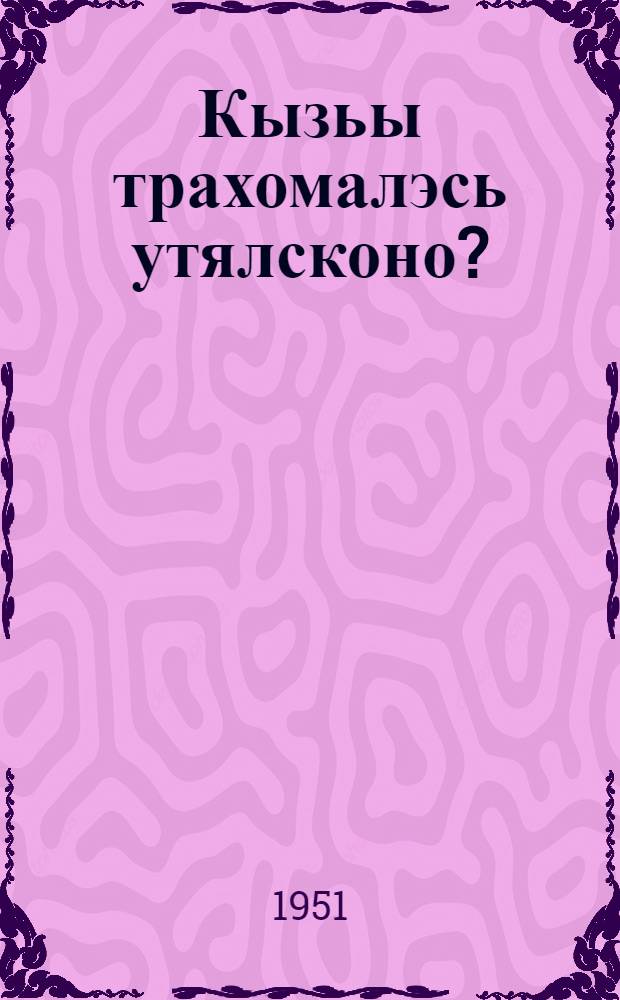 Кызьы трахомалэсь утялсконо? : (Памятка) = Как уберечься от трахомы?