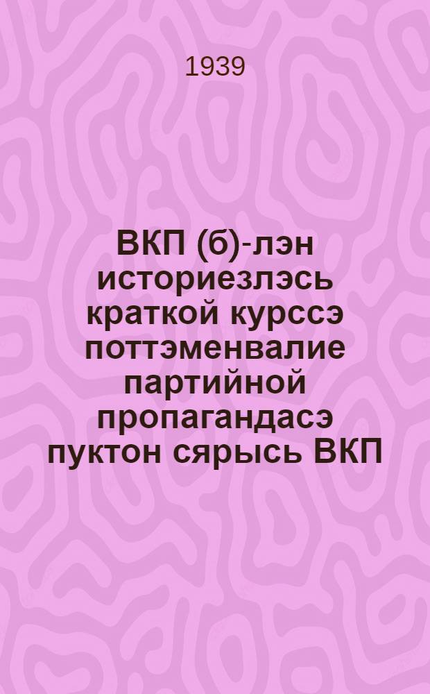 ВКП(б)-лэн историезлэсь краткой курссэ поттэменвалие партийной пропагандасэ пуктон сярысь ВКП(б) ЦК-лэн постановленнез = О постановке партийной пропаганды в связи с выпуском "Краткого курса истории ВКП(б)"