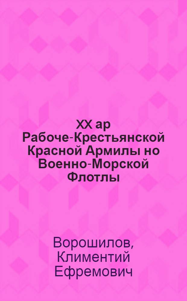 XX ар Рабоче-Крестьянской Красной Армилы но Военно-Морской Флотлы : Рабоче-Крестьянской Красной Армилэн но Военно-Морской Флотлэн XX ар тырмемезлы сйзьыса, рк но кд-лэн Моск. советэзлэн-обществ. организациослэн но воинской частьёслэн участиенызы тожественной заседанияз доклад = XX лет Рабоче-Крестьянской Красной Армии и Военно-Морского Флота