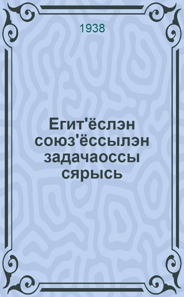 Егит'ёслэн союз'ёссылэн задачаоссы сярысь : (В.Ленинлэн но И.Сталинлэн избр. произв. однотомникысьтызы разд.) = О задачах союзов молодежи