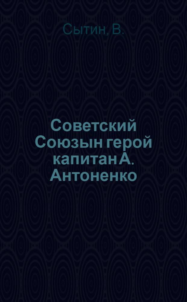 Советский Союзын герой капитан А. Антоненко = Герой Советского Союза капитан А. Антоненко