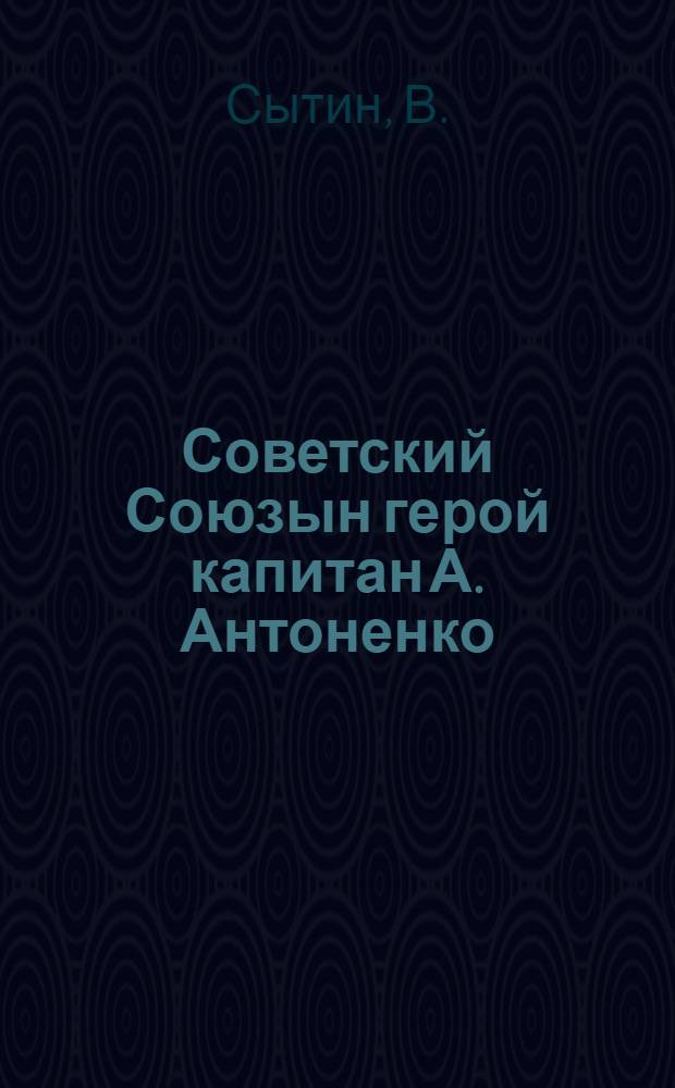 Советский Союзын герой капитан А. Антоненко = Герой Советского Союза капитан А. Антоненко