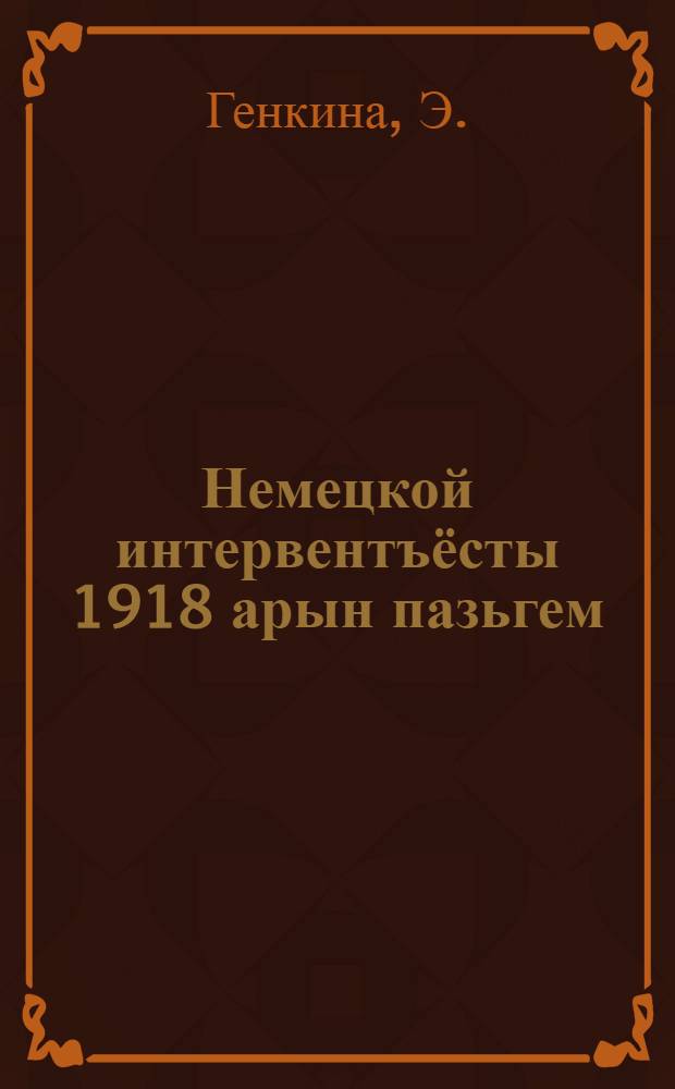 Немецкой интервентъёсты 1918 арын пазьгем = Разгром германских интервентов в 1918 году