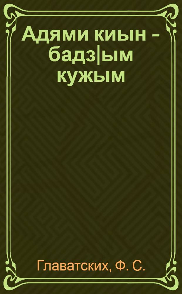 Адями киын - бадз|ым кужым = Могучая сила в руках человека