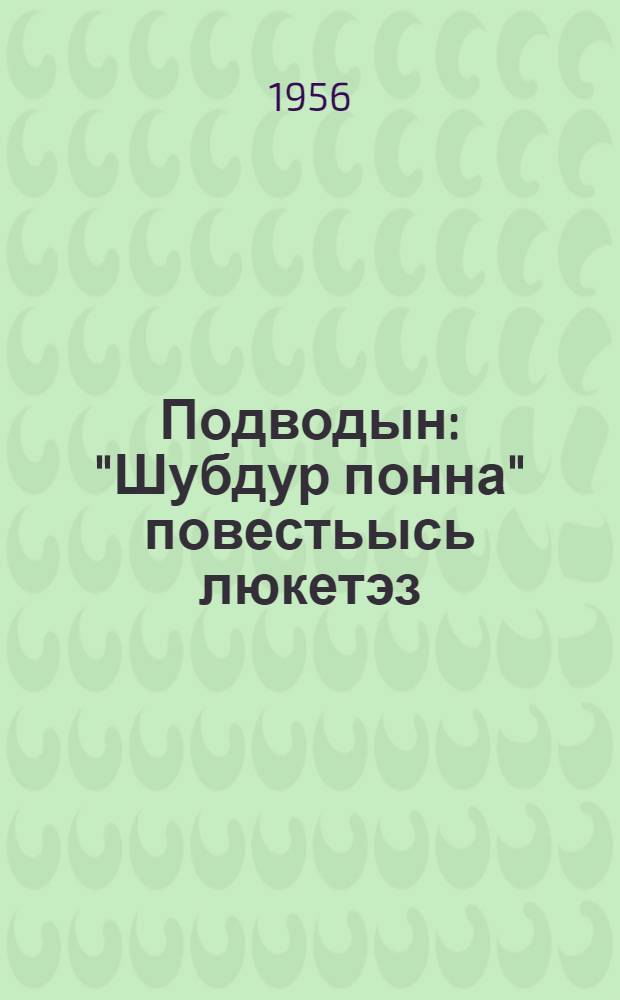 Подводын : "Шубдур понна" повестьысь люкетэз = В подводе
