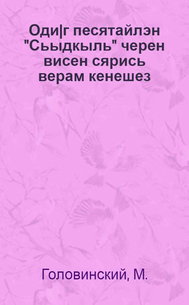 Оди|г песятайлэн "Сьыдкыль" черен висен сярись верам кенешез = [Рассказ одного старика о заразной болезни "Сыпной тиф"]