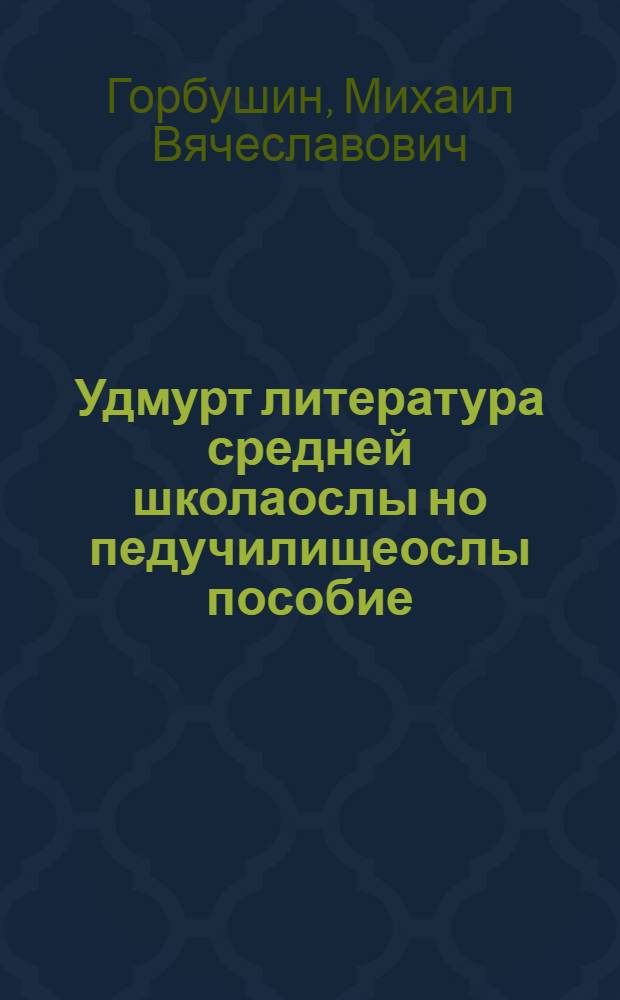 Удмурт литература средней школаослы но педучилищеослы пособие = Удмуртская литература