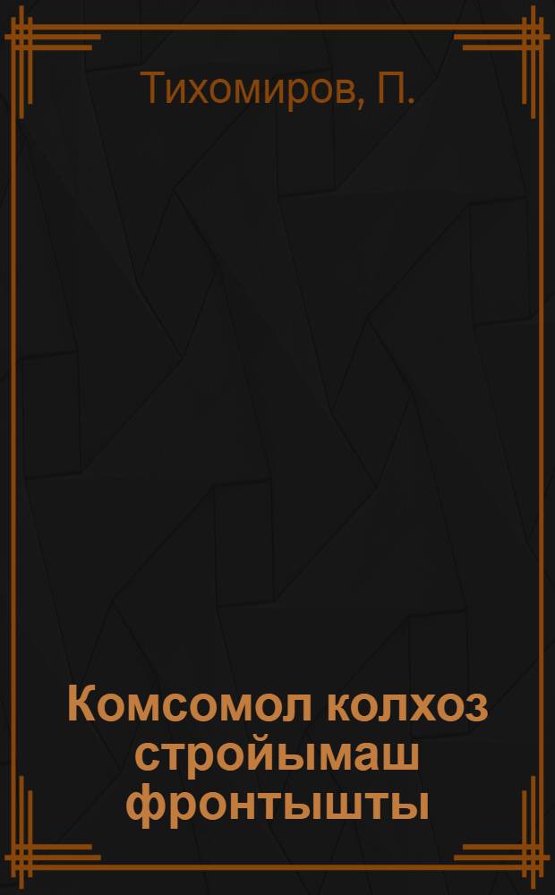 Комсомол колхоз стройымаш фронтышты = Комсомол на фронте колхозного строительства