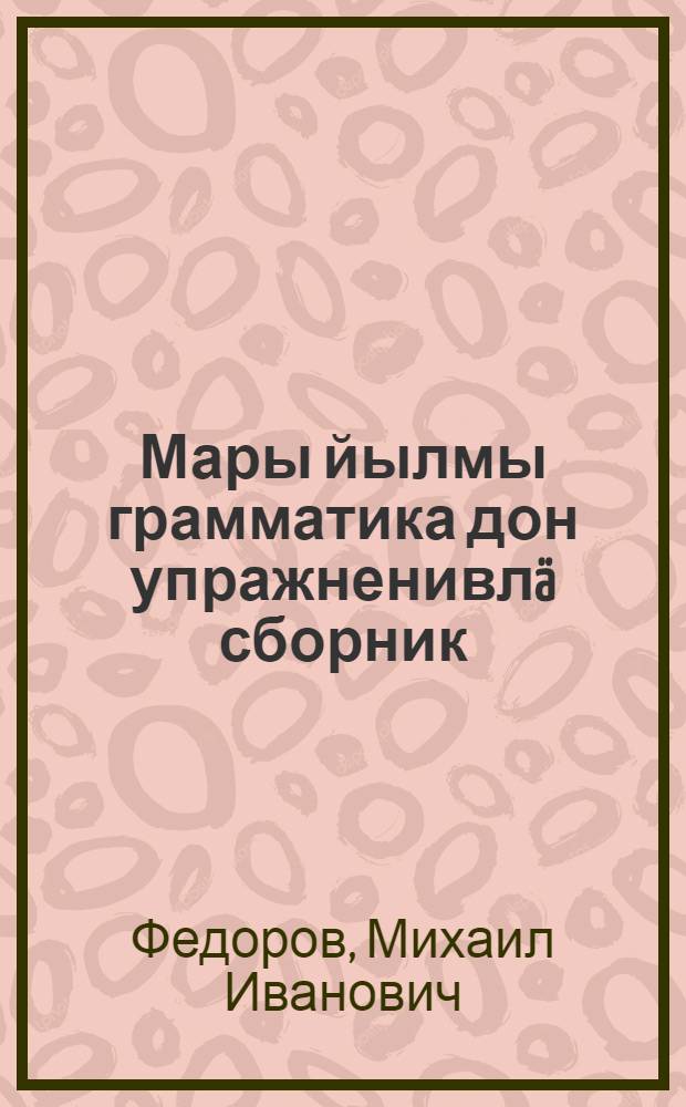 Мары йылмы грамматика дон упражненивлä сборник : Тынгäлтыш школын I-II классвлäн = Сборник упражнений по грамматике марийского языка