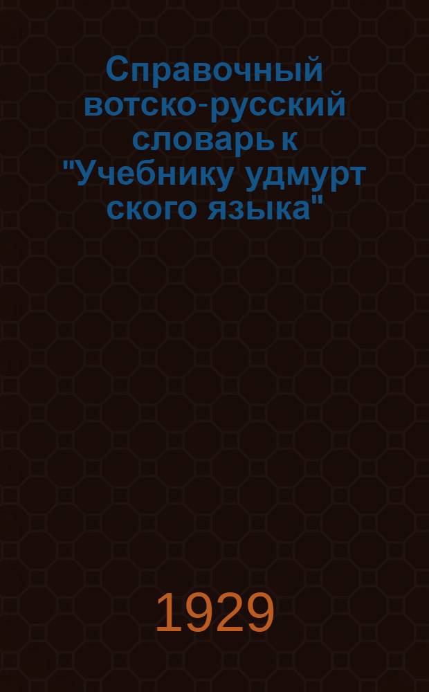 Справочный вотско-русский словарь к "Учебнику удмурт[ского] языка"