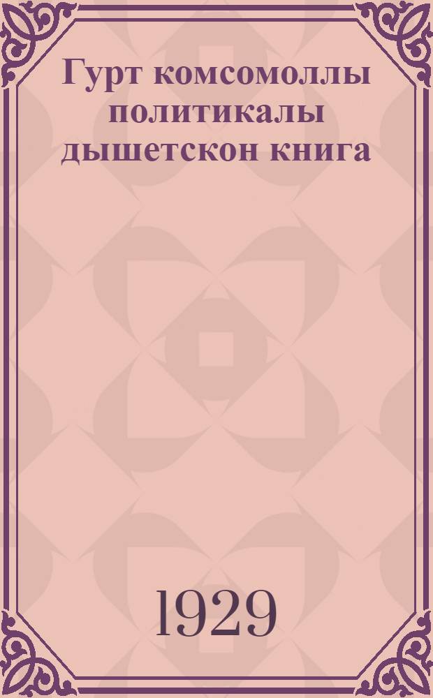 Гурт комсомоллы политикалы дышетскон книга = Учебник для комсомольских политчиток в деревне