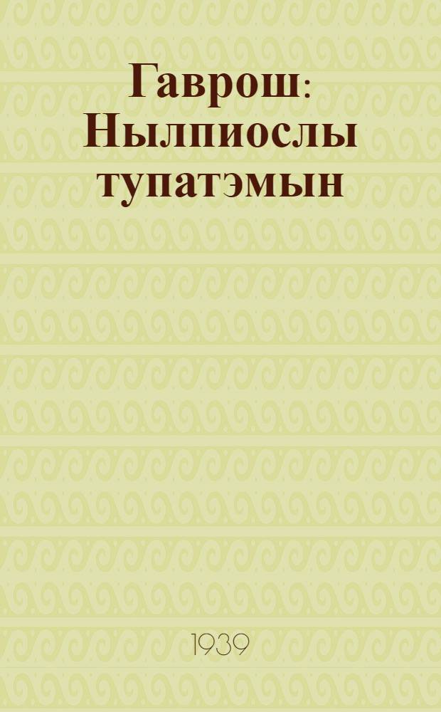 Гаврош : Нылпиослы тупатэмын : Пер. с рус. = Гаврош