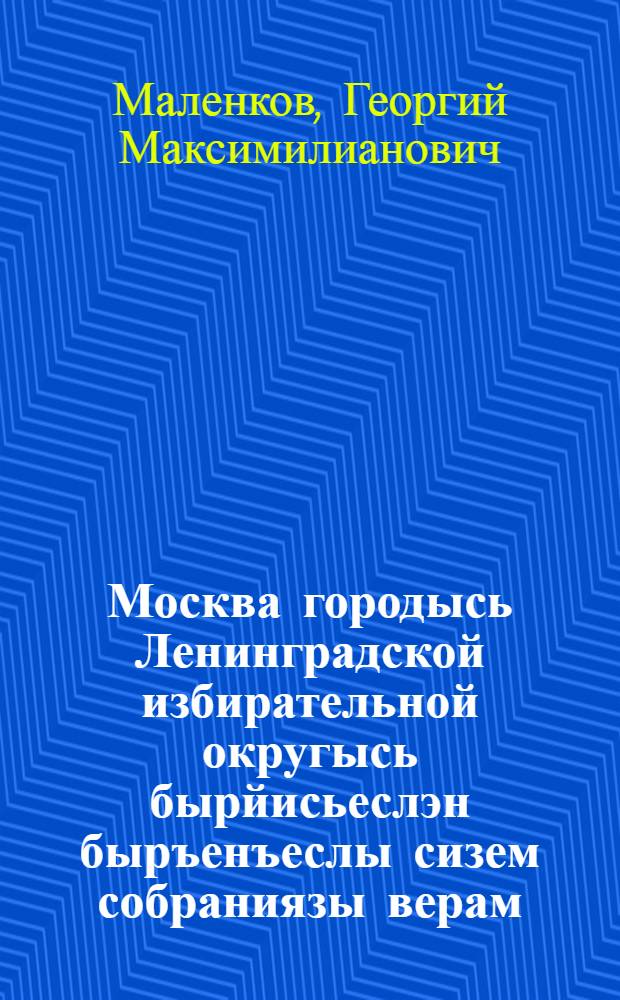 Москва городысь Ленинградской избирательной округысь бырйисьеслэн быръенъеслы сизем собраниязы верам : 7 февр. 1946 арын = Речь на предвыборном собрании избирателей Ленинградского избирательного округа г. Москвы 7 февраля 1946 г.