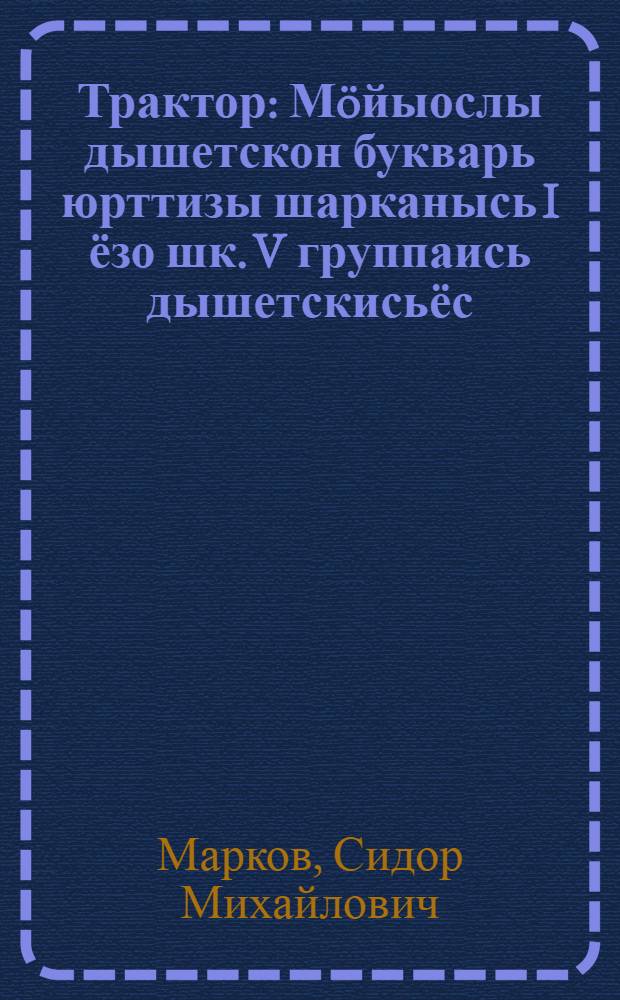 Трактор : М&ouml;йыослы дышетскон букварь юрттизы шарканысь I ёзо шк. V группаись дышетскисьёс
