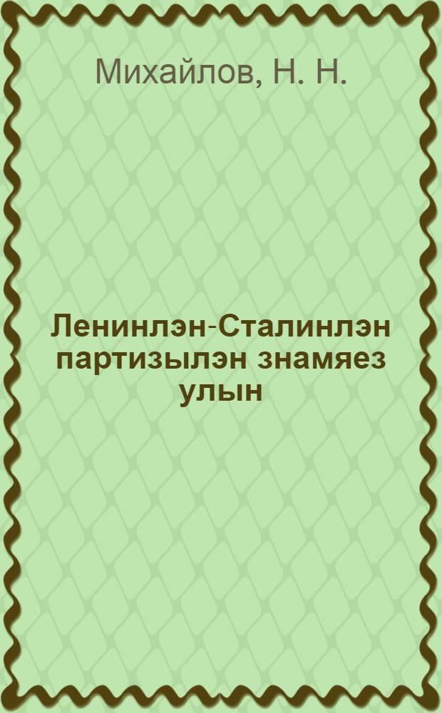 Ленинлэн-Сталинлэн партизылэн знамяез улын = Под знаменем партии Ленина-Сталина