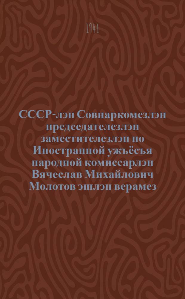 СССР-лэн Совнаркомезлэн председателезлэн заместителезлэн но Иностранной ужъёсъя народной комиссарлэн Вячеслав Михайлович Молотов эшлэн верамез : (1941 ар. 22 июне радио пыр) = Выступление по радио заместителя председателя Совета Народных Комиссаров Союза ССР и народного комиссара иностранных дел В. М. Молотова 22 июня 1941 г.