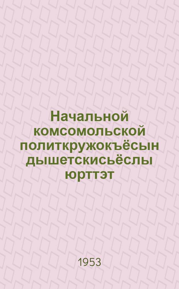 Начальной комсомольской политкружокъёсын дышетскисьёслы юрттэт : Учеб. пособие = В помощь слушателям начальных комсомольских политкружков