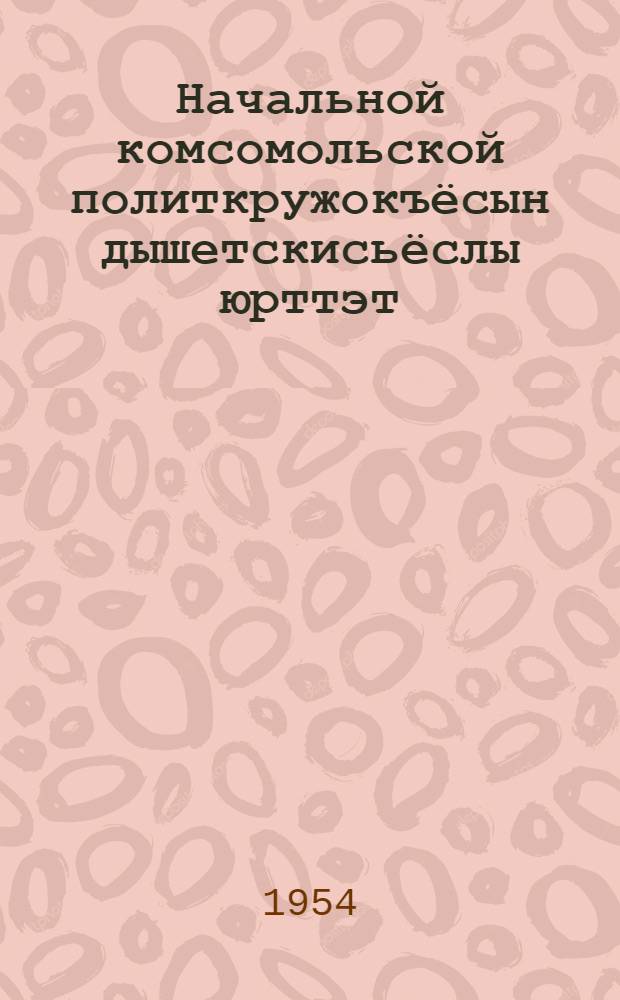 Начальной комсомольской политкружокъёсын дышетскисьёслы юрттэт : Учеб. пособие. Вып. 2