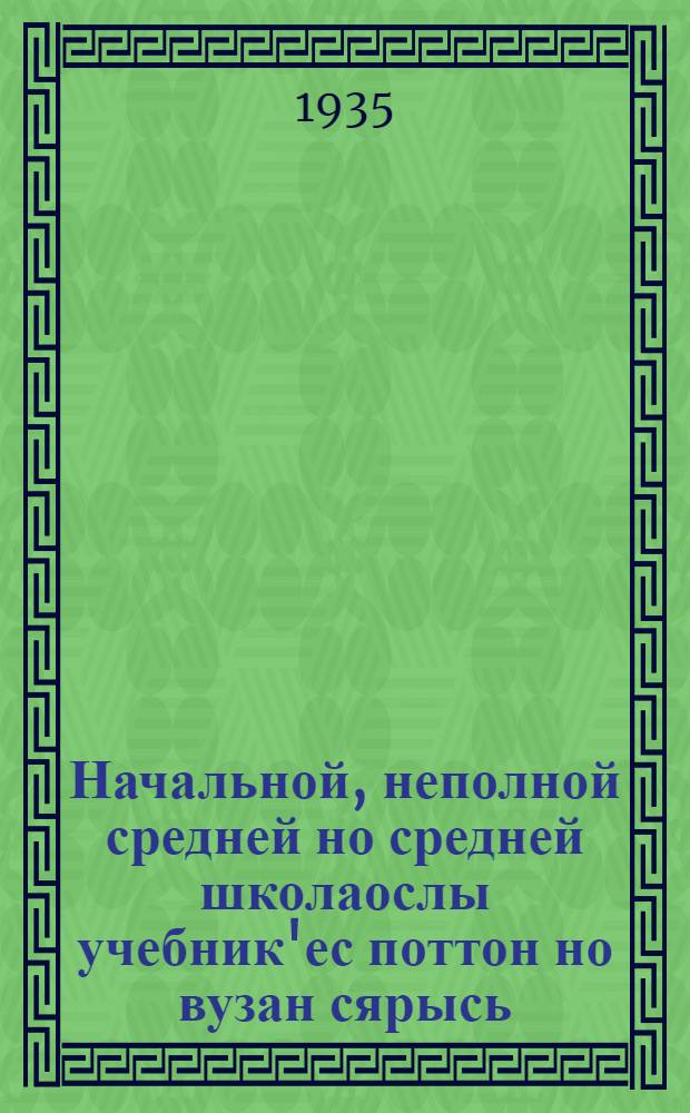 Начальной, неполной средней но средней школаослы учебник'ес поттон но вузан сярысь; Начальной неполной средней но средней шкколаын дышетскон ужез но пуш распорядокез организовать карон сярысь: СССР-ысь совнаркомлэн но ВКП(б)лэн ЦК пуктэм'ёссы = [Об издании и продаже учебников для начальной, неполной средней и средней школы]