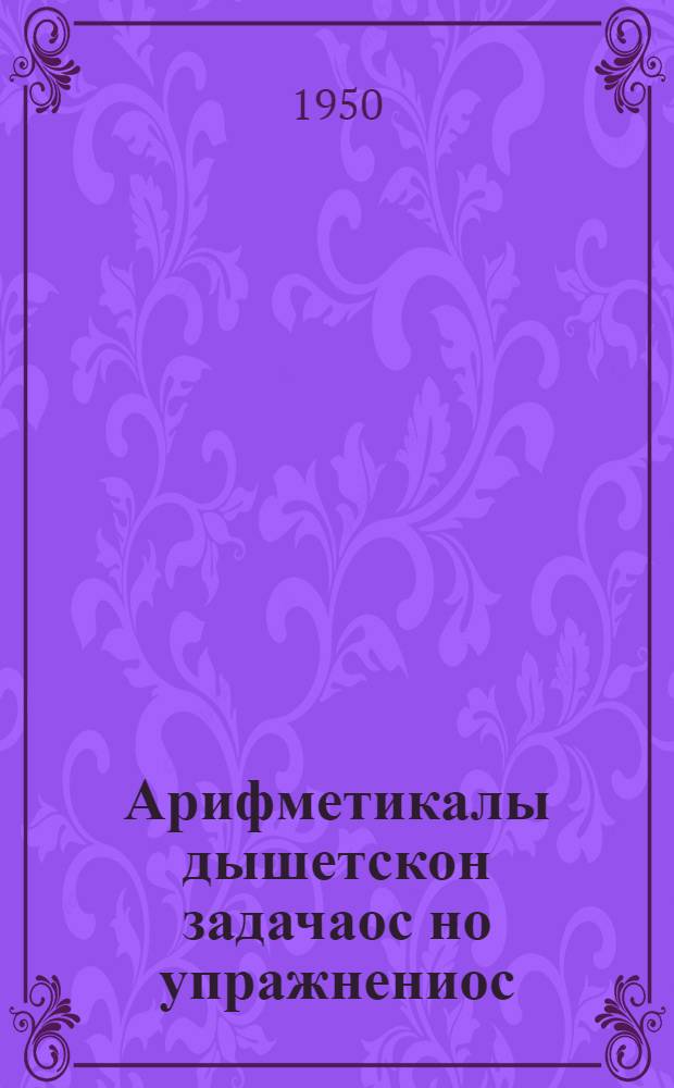 Арифметикалы дышетскон задачаос но упражнениос : Нач. шк. 3-ти кл = Сборник арифметических задач и упражнений