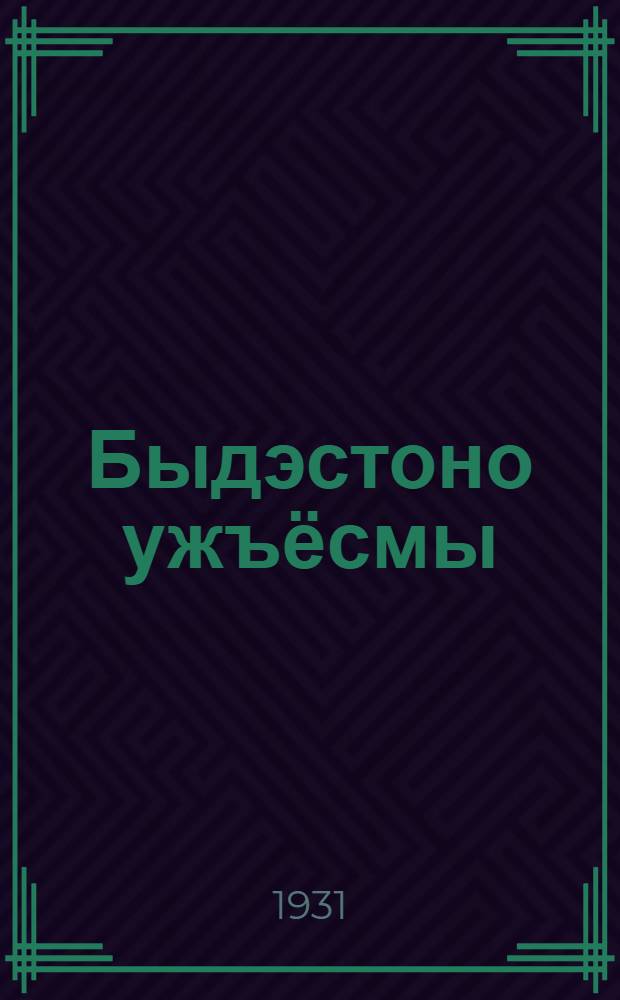 Быдэстоно ужъёсмы : Социализмо промышленносьын ужасьёслэн вань союзысь конф. верамез : Хозяйственникёслэн совещаниязы 23 июнь 1931 арс верамез = Наши задачи
