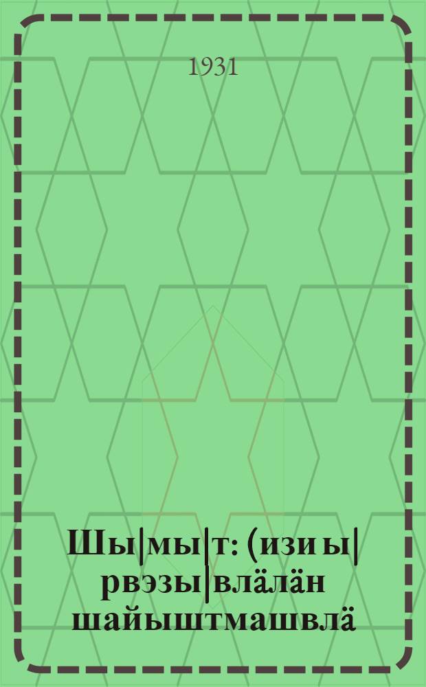 Шы|мы|т : (изи ы|рвэзы|вл&auml;л&auml;н шайыштмашвл&auml;) = [Семь]