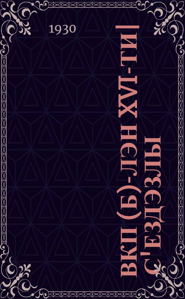 ВКП(б)-лэн XVI-ти| с'ездэзлы : шорети| комитэтлэн политической отчетэз докладоз но кылпум'янэз = Политический отчет Центрального комитета XVI Cъезду ВКП(б)