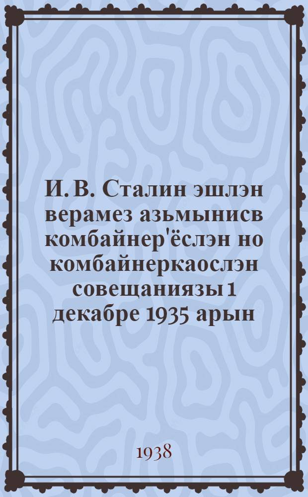 И. В. Сталин эшлэн верамез азьмынисв комбайнер'ёслэн но комбайнеркаослэн совещаниязы 1 декабре 1935 арын = [Речь т. Сталина на совещании передовых комбайнеров и комбайнерок 1 декабря 1935 года]