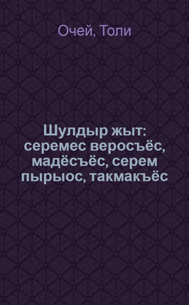 Шулдыр жыт : серемес веросъёс, мадёсъёс, серем пырыос, такмакъёс = Веселый вечер