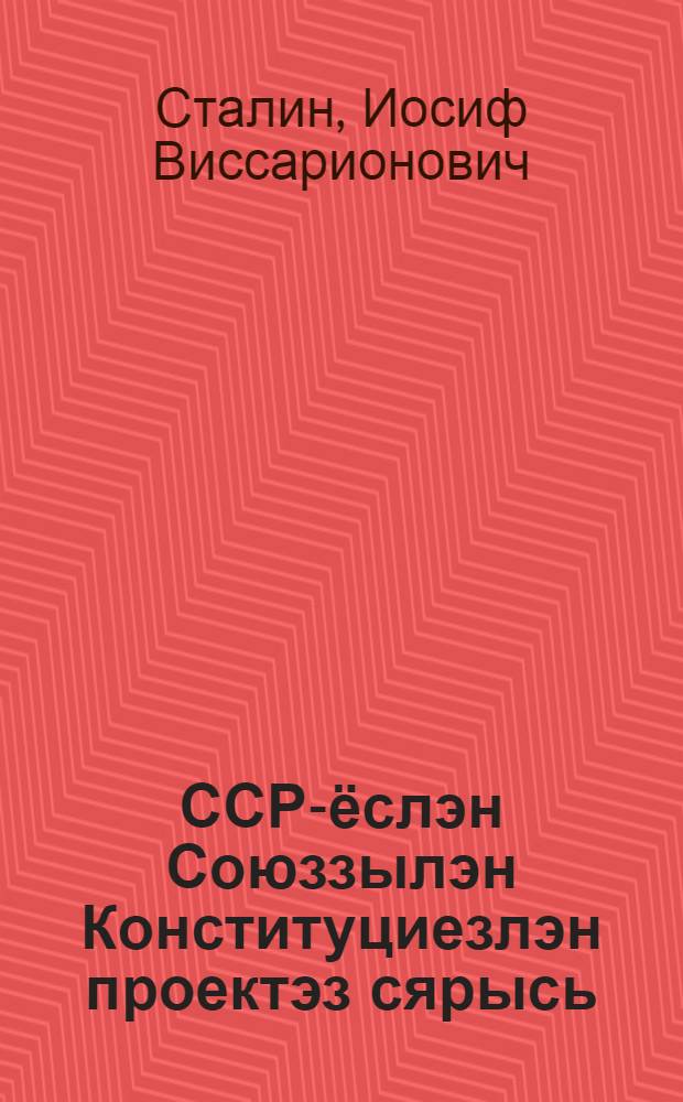 ССР-ёслэн Союззылэн Конституциезлэн проектэз сярысь : доклад Совет'ёслэн Чрезвычайной VIII Всесоюзной с'ездазы 25 ноябре 1936 аре = О проекте Конституции Союза ССР