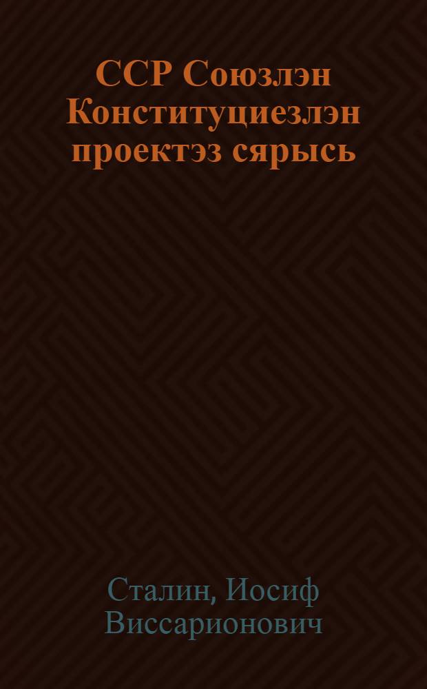 ССР Союзлэн Конституциезлэн проектэз сярысь : 25 ноябре 1936 арын Совет'ёслэн чрезвычайной VIII Всесоюзной с'ездазы верам докладэз = О проекте Конституции Союза ССР