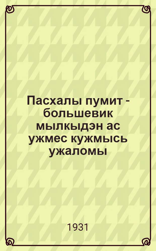 Пасхалы пумит - большевик мылкыдэн ас ужмес кужмысь ужаломы = [Против пасхи - за большевистские темпы]