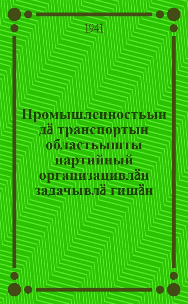 Промышленностьын д&auml; транспортын областьышты партийный организацивл&auml;н задачывл&auml; гиш&auml;н = О задачах партийных организаций в области промышленности и транспорта