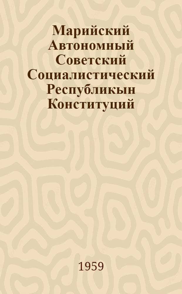 Марийский Автономный Советский Социалистический Республикын Конституций (Основной Закон) : Марийский АССР Верховный Советын кымшы да нылымшы созывшын сессийвлаштыжы принимайымы вашталтымашвла доно да дополненийвла доно = [Конституция (Основной закон) Марийской АССР ]