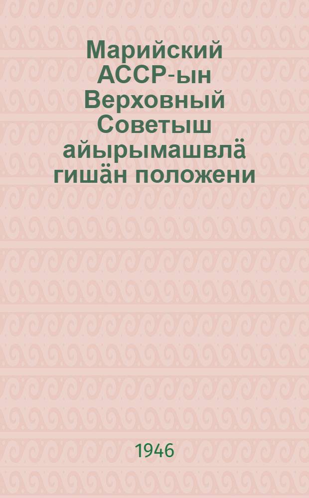 Марийский АССР-ын Верховный Советыш айырымашвл&auml; гиш&auml;н положени = [Положение о выборах в Верховный Совет Марийской АССР]
