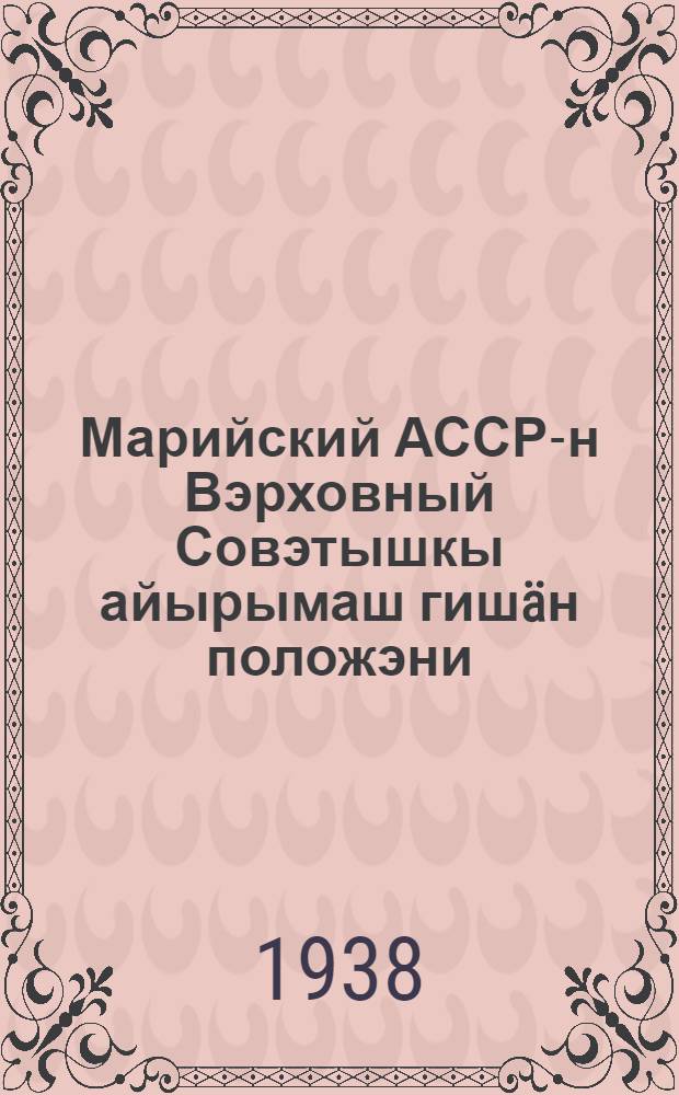 Марийский АССР-н Вэрховный Совэтышкы айырымаш гишäн положэни = Положение о выборах в Верховный Совет Марийской АССР