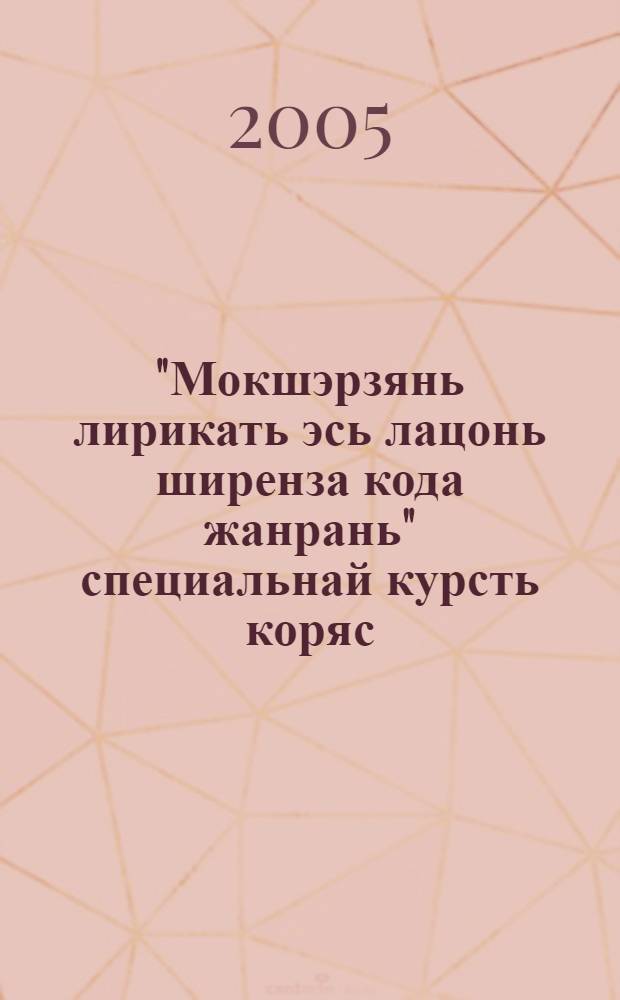 "Мокшэрзянь лирикать эсь лацонь ширенза кода жанрань" специальнай курсть коряс : метод. тяштькст = Спецкурс "Специфика мордовской лирики как жанра"