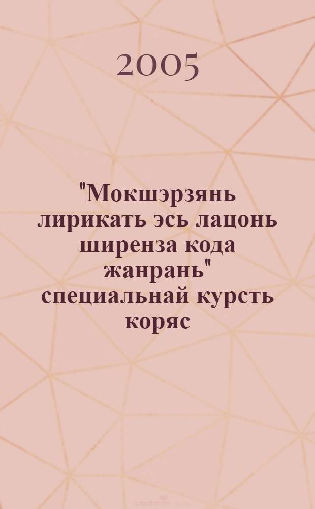 "Мокшэрзянь лирикать эсь лацонь ширенза кода жанрань" специальнай курсть коряс : метод. тяштькст = Спецкурс "Специфика мордовской лирики как жанра"