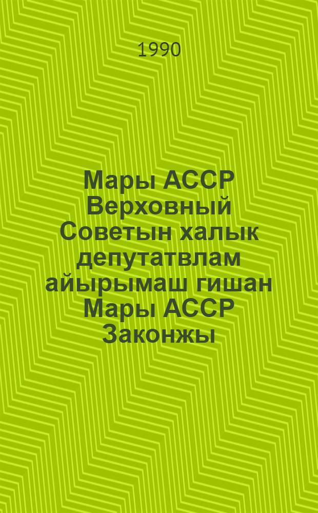 Мары АССР Верховный Советын халык депутатвлам айырымаш гишан Мары АССР Законжы : 1989 ин 2 нояб. луатишы созыв Мары АССР Верховный Советын луаткокшы сессийыштыжы принимайымы = Закон Марийской АССР о выборах народных депутатов Верховного Совета Марийской АССР
