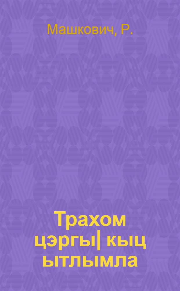 Трахом цэргы| кыц ытлымла = Как уберечься от трахомы