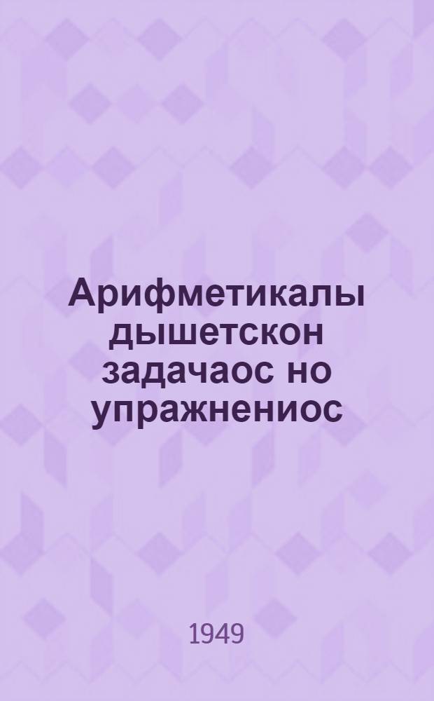 Арифметикалы дышетскон задачаос но упражнениос : Нач. шк. 4-ти кл = Сборник арифметических задач и упражнений