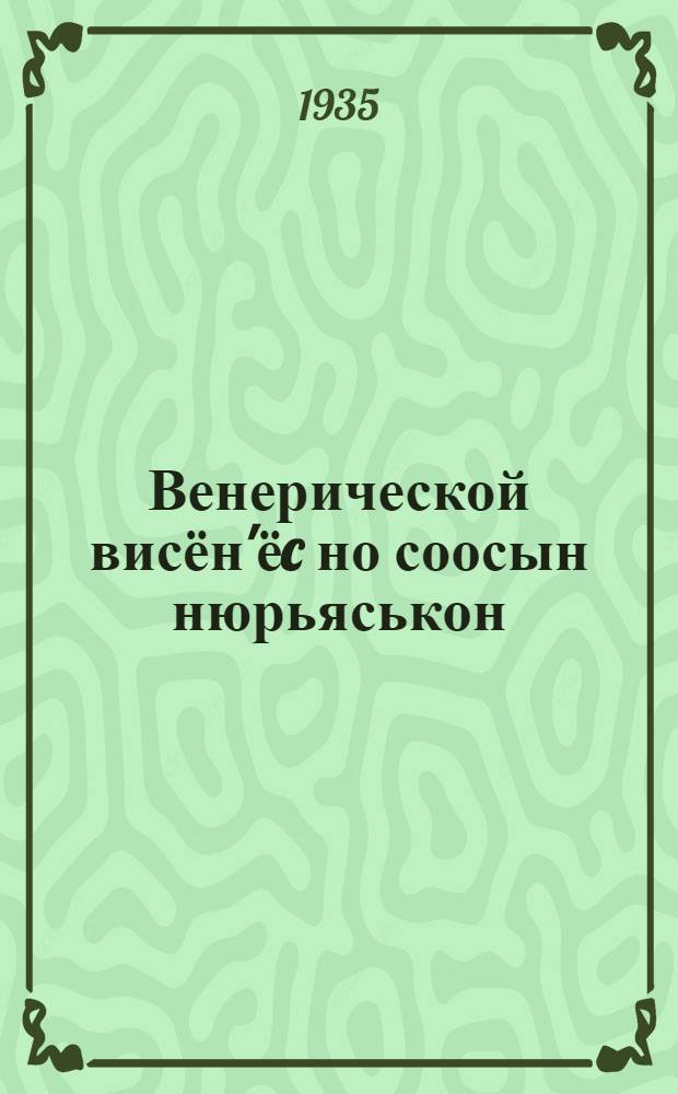 Венерической висён'ёc но соосын нюрьяськон = Венерические болезни и борьба с ними