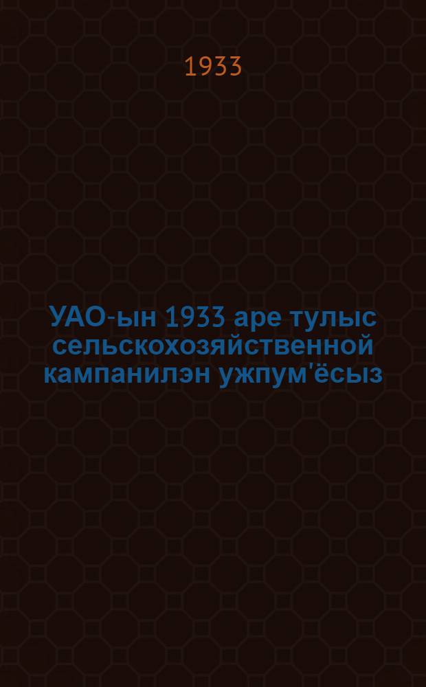 УАО-ын 1933 аре тулыс сельскохозяйственной кампанилэн ужпум'ёсыз : сборник = Задачи весенней сельскохозяйственной кампании 1933 года в УАО
