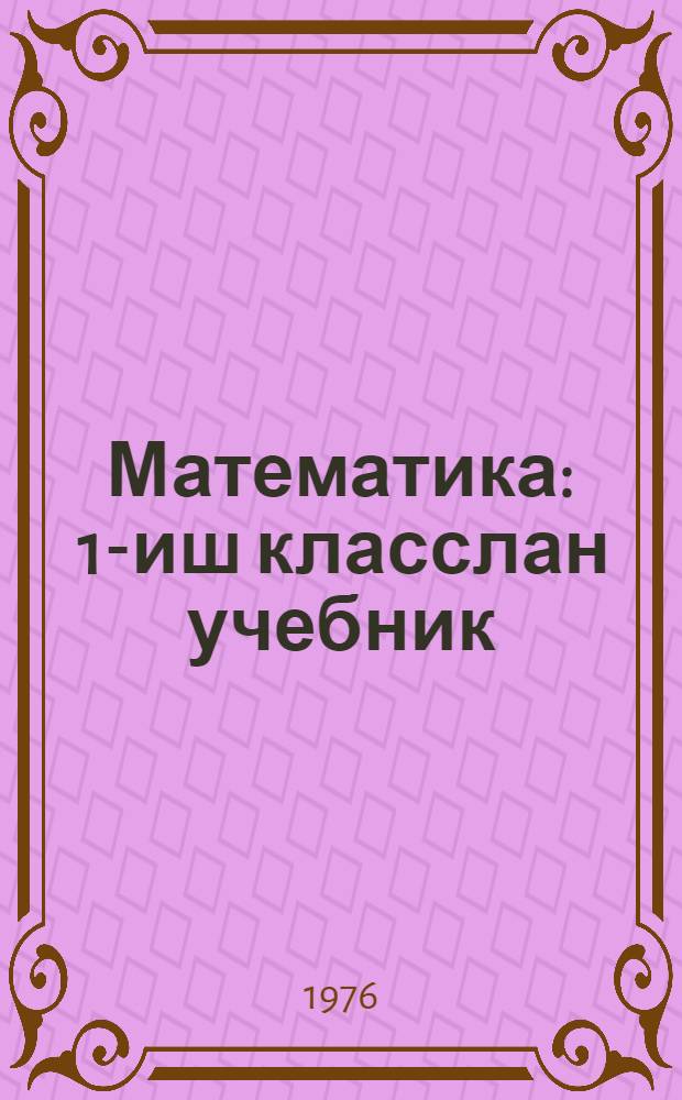 Математика : 1-иш класслан учебник = Математика