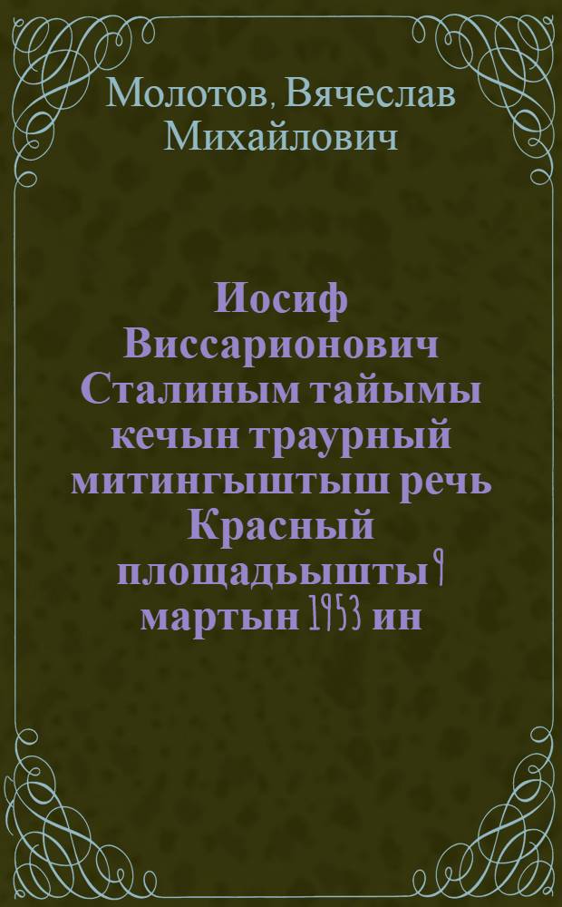 Иосиф Виссарионович Сталиным тайымы кечын траурный митингыштыш речь Красный площадьышты 9 мартын 1953 ин = Речь на траурном митинге в день похорон Иосифа Виссарионовича Сталина на красной площади 9 марта 1953 года