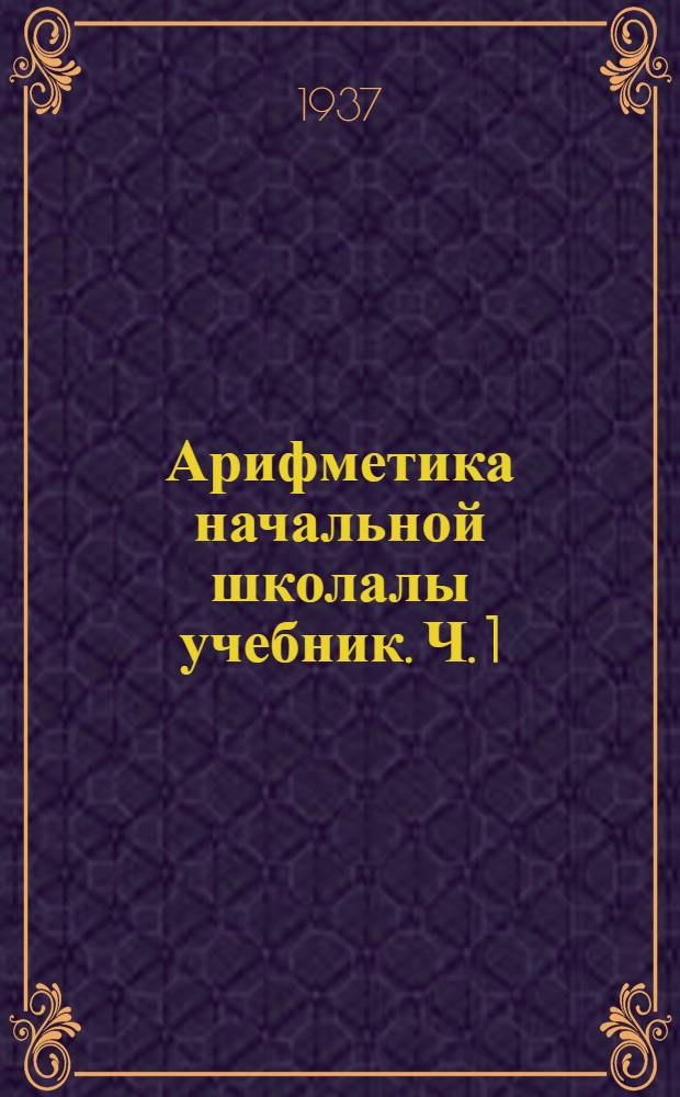 Арифметика начальной школалы учебник. Ч. 1